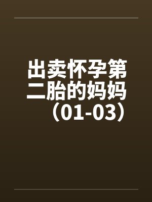 出卖怀孕第二胎的妈妈(01-03) 出卖怀孕第二胎的妈妈(01-03)