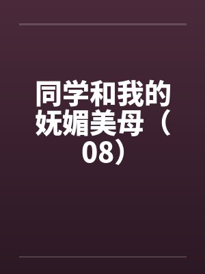 同学和我的妩媚美母(08) 同学和我的妩媚美母(08)