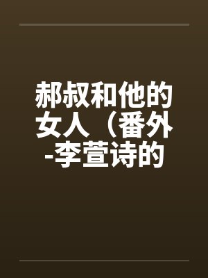 郝叔和他的女人(番外-李萱诗的私密日记)(一,二+续) 郝叔和他的女人(番外-李萱诗的私密日记)(一,二+续)