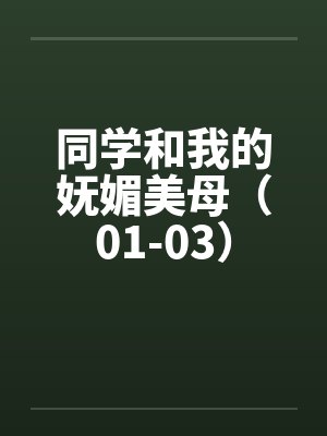 同学和我的妩媚美母(01-03) 同学和我的妩媚美母(01-03)