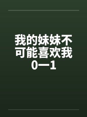 我的妹妹不可能喜欢我0一1 我的妹妹不可能喜欢我0一1