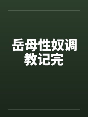 岳母性奴调教记完 岳母性奴调教记完
