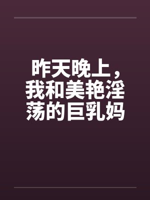 昨天晚上,我和美艳淫荡的巨乳妈妈在地铁上全裸晒衣服,车厢里当众全裸做爱 昨天晚上,我和美艳淫荡的巨乳妈妈在地铁上全裸晒衣服,车厢里当众全裸做爱