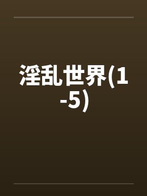 淫乱世界(1-5) 淫乱世界(1-5)