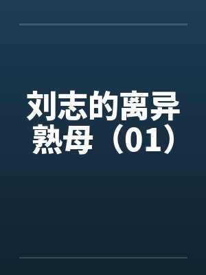 刘志的离异熟母(01) 刘志的离异熟母(01)