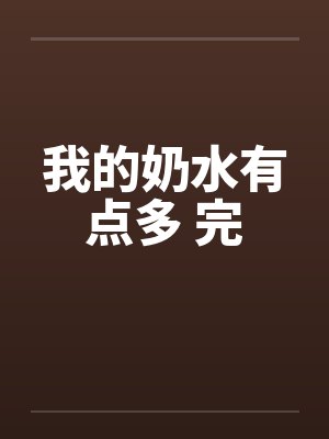 我的奶水有点多 完 我的奶水有点多 完