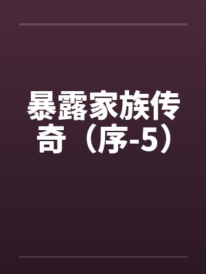 暴露家族传奇(序-5) 暴露家族传奇(序-5)