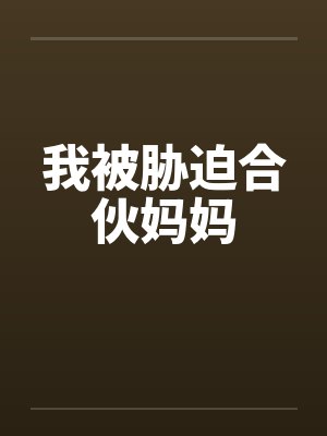 我被胁迫合伙妈妈 我被胁迫合伙妈妈