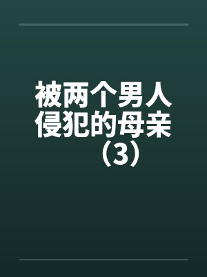 被两个男人侵犯的母亲(3) 被两个男人侵犯的母亲(3)