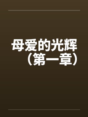 母爱的光辉(第一章) 母爱的光辉(第一章)