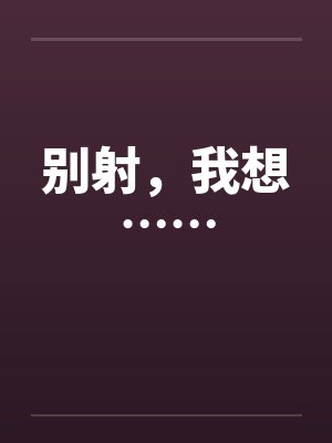 别射,我想…… 别射,我想……