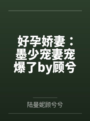 好孕娇妻:墨少宠妻宠爆了by顾兮兮顾兮兮 好孕娇妻:墨少宠妻宠爆了by顾兮兮顾兮兮