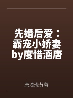 先婚后爱:霸宠小娇妻by度惜涵唐浅瑜 先婚后爱:霸宠小娇妻by度惜涵唐浅瑜