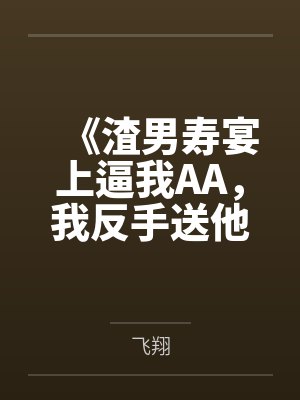 《渣男寿宴上逼我AA，我反手送他吃牢饭》