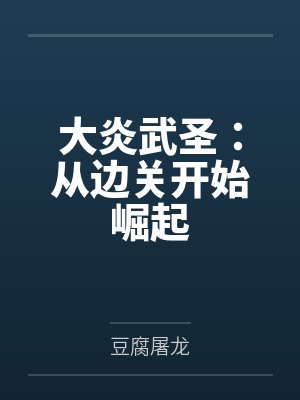 大炎武圣:从边关开始崛起 大炎武圣:从边关开始崛起
