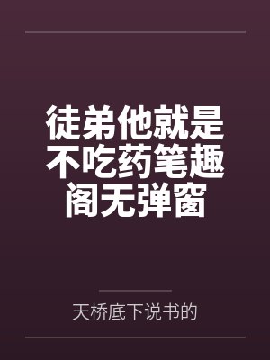 徒弟他就是不吃药笔趣阁无弹窗
