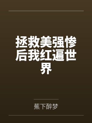 拯救美强惨后我红遍世界 拯救美强惨后我红遍世界