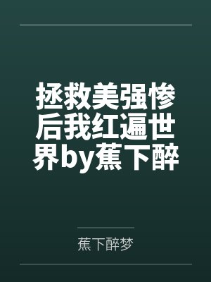 拯救美强惨后我红遍世界by蕉下醉梦笔趣阁无弹窗