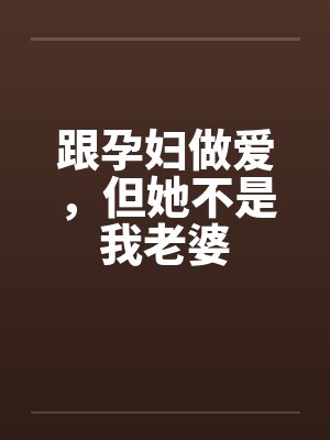 跟孕妇做爱,但她不是我老婆 跟孕妇做爱,但她不是我老婆