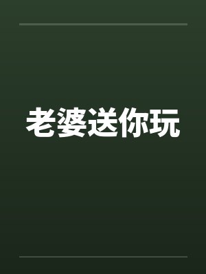 老婆送你玩 老婆送你玩