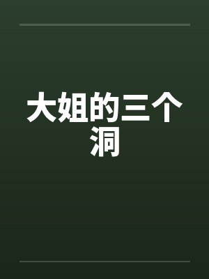 大姐的三个洞 大姐的三个洞