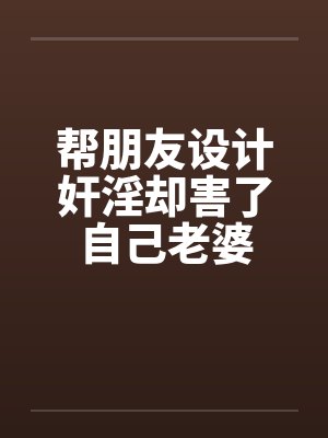 帮朋友设计奸淫却害了自己老婆