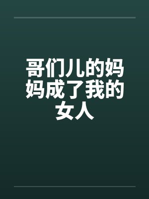 哥们儿的妈妈成了我的女人 哥们儿的妈妈成了我的女人