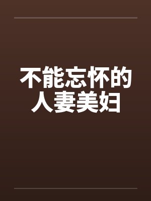 不能忘怀的人妻美妇