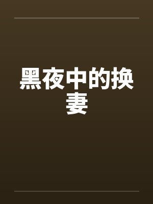 黑夜中的换妻 黑夜中的换妻