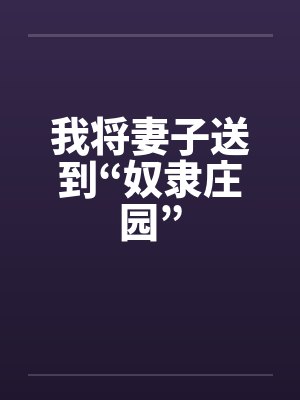 我将妻子送到“奴隶庄园” 我将妻子送到“奴隶庄园”