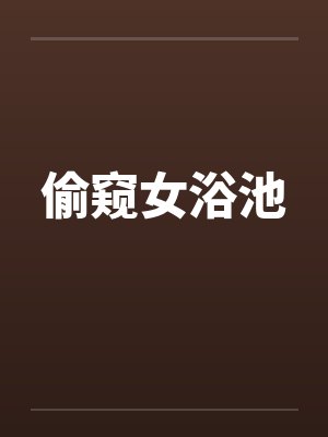 偷窥女浴池 偷窥女浴池