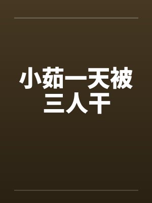 小茹一天被三人干