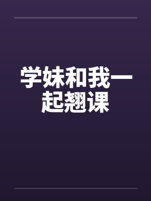 学妹和我一起翘课 学妹和我一起翘课