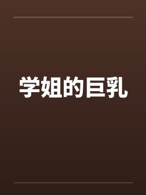 学姐的巨乳 学姐的巨乳