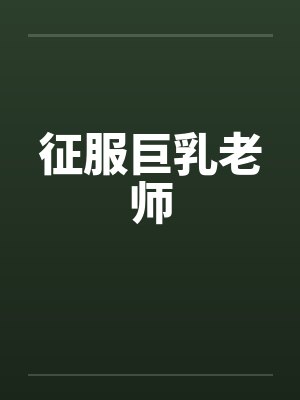 征服巨乳老师 征服巨乳老师