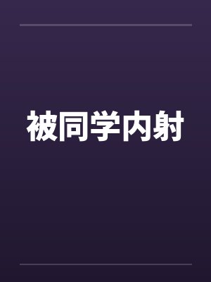 被同学内射 被同学内射