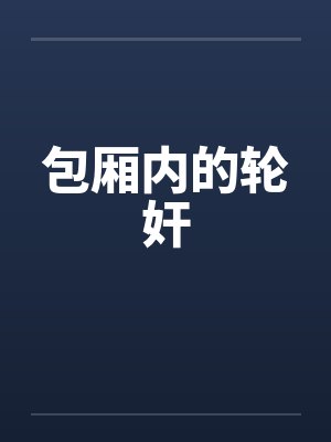 包厢内的轮奸 包厢内的轮奸