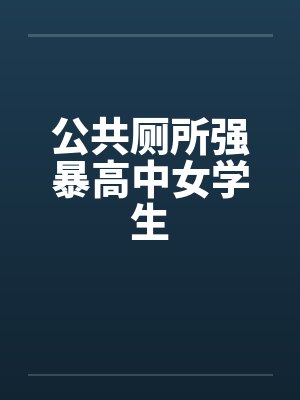 公共厕所强暴高中女学生 公共厕所强暴高中女学生
