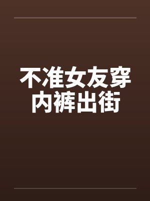 不准女友穿内裤出街 不准女友穿内裤出街
