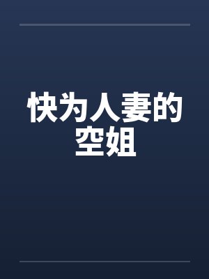 快为人妻的空姐 快为人妻的空姐