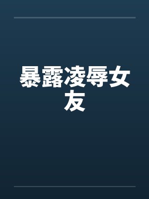 暴露凌辱女友 暴露凌辱女友