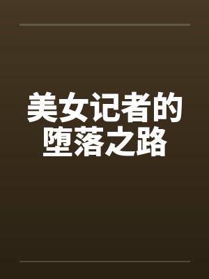 美女记者的堕落之路 美女记者的堕落之路