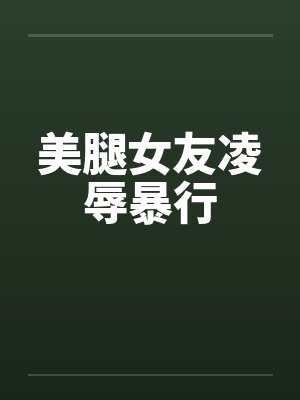 美腿女友凌辱暴行 美腿女友凌辱暴行