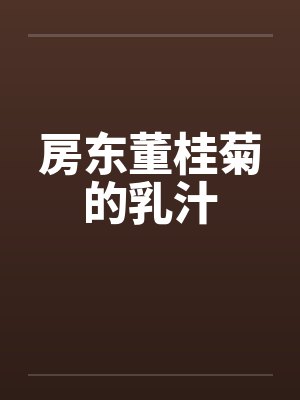 房东董桂菊的乳汁 房东董桂菊的乳汁