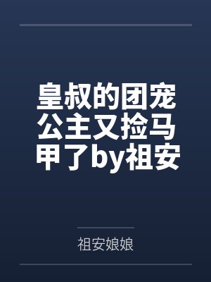 皇叔的团宠公主又捡马甲了by祖安娘娘