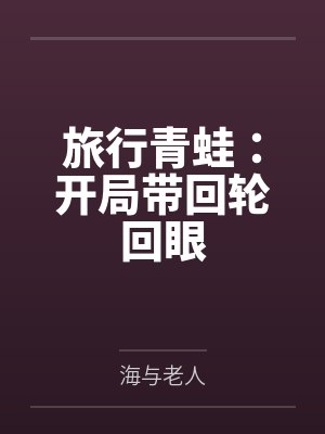 旅行青蛙:开局带回轮回眼by海与老人笔趣阁无弹窗 旅行青蛙:开局带回轮回眼by海与老人笔趣阁无弹窗