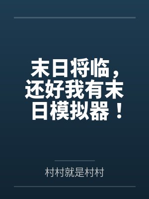 末日将临,还好我有末日模拟器!by村村就是村村笔趣阁无弹窗 末日将临,还好我有末日模拟器!by村村就是村村笔趣阁无弹窗