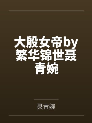 大殷女帝by繁华锦世聂青婉 大殷女帝by繁华锦世聂青婉