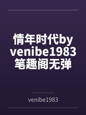 情年时代byvenibe1983笔趣阁无弹窗
