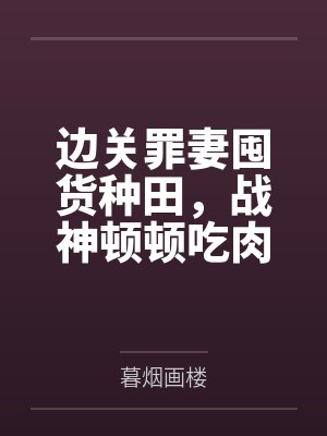 边关罪妻囤货种田,战神顿顿吃肉 边关罪妻囤货种田,战神顿顿吃肉